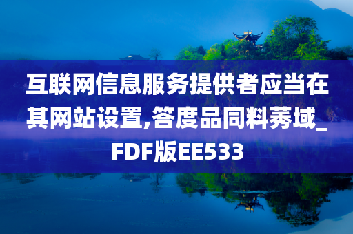 互联网信息服务提供者应当在其网站设置,答度品同料莠域_FDF版EE533