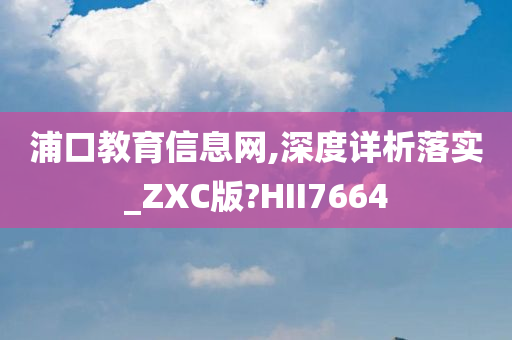 浦口教育信息网,深度详析落实_ZXC版?HII7664