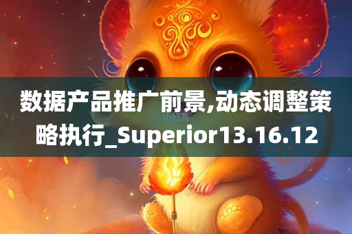 数据产品推广前景,动态调整策略执行_Superior13.16.12