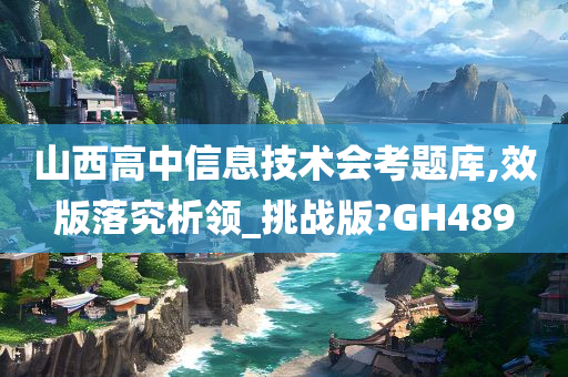 山西高中信息技术会考题库,效版落究析领_挑战版?GH489