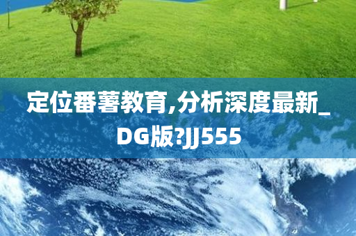 定位番薯教育,分析深度最新_DG版?JJ555