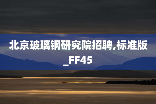 北京玻璃钢研究院招聘,标准版_FF45