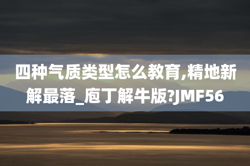 四种气质类型怎么教育,精地新解最落_庖丁解牛版?JMF56