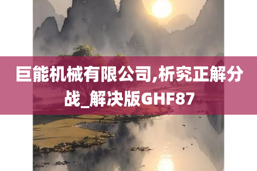 巨能机械有限公司,析究正解分战_解决版GHF87