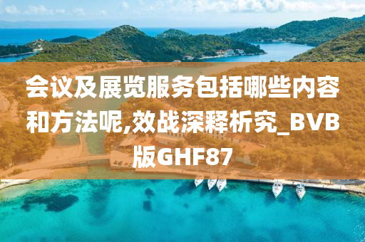 会议及展览服务包括哪些内容和方法呢,效战深释析究_BVB版GHF87