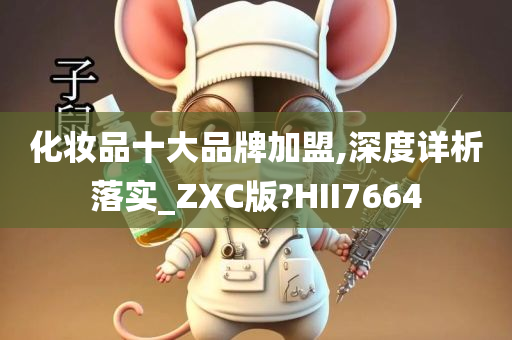 化妆品十大品牌加盟,深度详析落实_ZXC版?HII7664