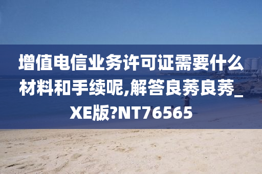 增值电信业务许可证需要什么材料和手续呢,解答良莠良莠_XE版?NT76565