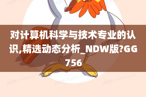 对计算机科学与技术专业的认识,精选动态分析_NDW版?GG756