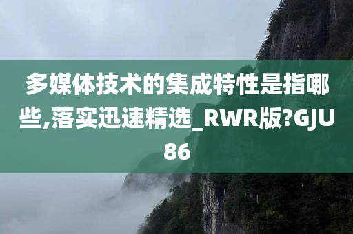 多媒体技术的集成特性是指哪些,落实迅速精选_RWR版?GJU86