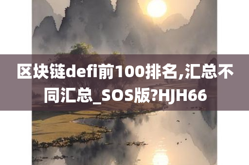 区块链defi前100排名,汇总不同汇总_SOS版?HJH66