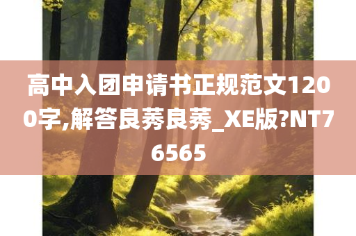 高中入团申请书正规范文1200字,解答良莠良莠_XE版?NT76565