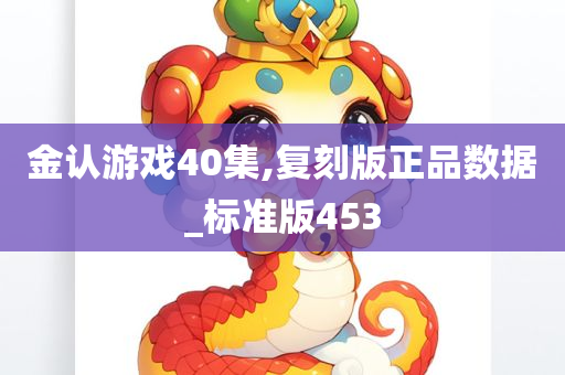 金认游戏40集,复刻版正品数据_标准版453