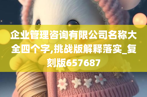 企业管理咨询有限公司名称大全四个字,挑战版解释落实_复刻版657687