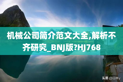 机械公司简介范文大全,解析不齐研究_BNJ版?HJ768