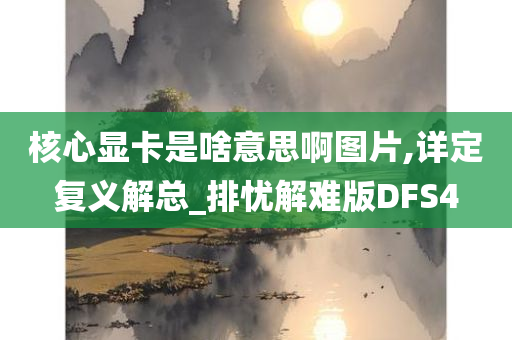 核心显卡是啥意思啊图片,详定复义解总_排忧解难版DFS4