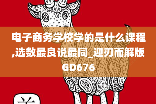 电子商务学校学的是什么课程,选数最良说最同_迎刃而解版GD676