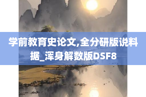 学前教育史论文,全分研版说料据_浑身解数版DSF8