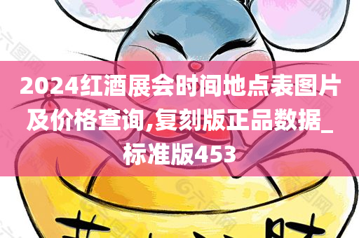 2024红酒展会时间地点表图片及价格查询,复刻版正品数据_标准版453