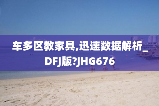 车多区教家具,迅速数据解析_DFJ版?JHG676