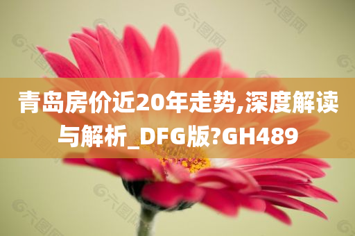 青岛房价近20年走势,深度解读与解析_DFG版?GH489