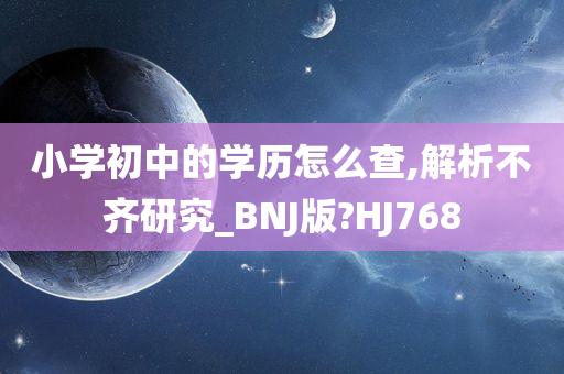 小学初中的学历怎么查,解析不齐研究_BNJ版?HJ768