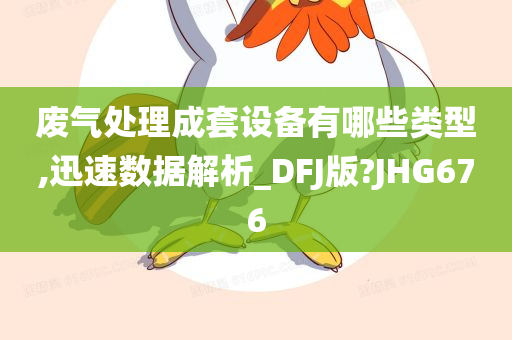 废气处理成套设备有哪些类型,迅速数据解析_DFJ版?JHG676