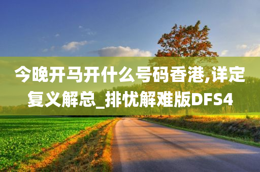 今晚开马开什么号码香港,详定复义解总_排忧解难版DFS4