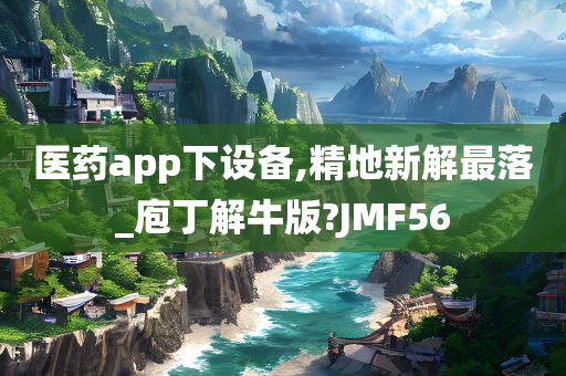 医药app下设备,精地新解最落_庖丁解牛版?JMF56