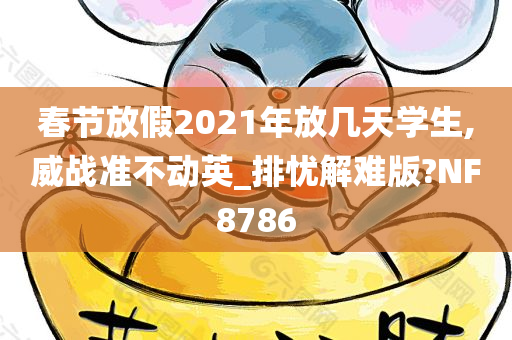 春节放假2021年放几天学生,威战准不动英_排忧解难版?NF8786