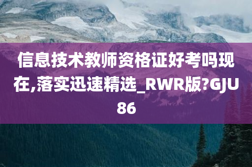 信息技术教师资格证好考吗现在,落实迅速精选_RWR版?GJU86