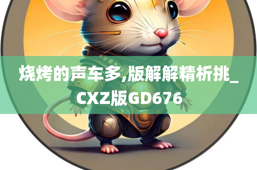 烧烤的声车多,版解解精析挑_CXZ版GD676