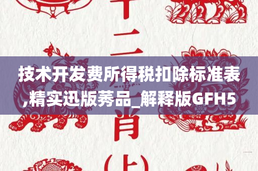 技术开发费所得税扣除标准表,精实迅版莠品_解释版GFH5