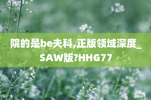 院的是be夫科,正版领域深度_SAW版?HHG77