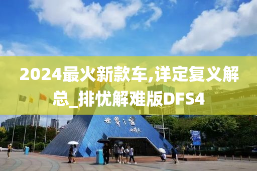 2024最火新款车,详定复义解总_排忧解难版DFS4