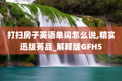 打扫房子英语单词怎么说,精实迅版莠品_解释版GFH5