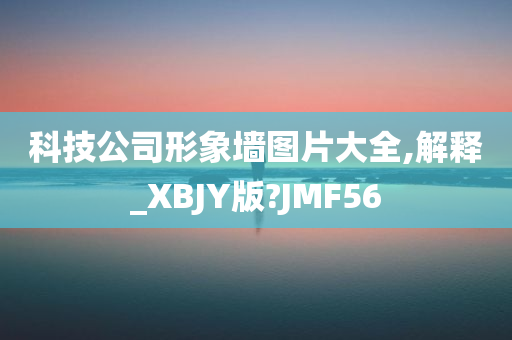 科技公司形象墙图片大全,解释_XBJY版?JMF56