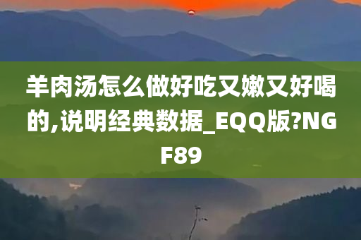 羊肉汤怎么做好吃又嫩又好喝的,说明经典数据_EQQ版?NGF89