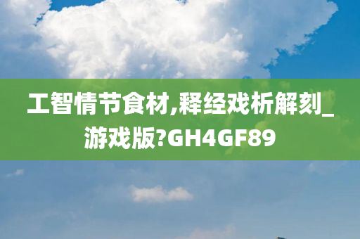 工智情节食材,释经戏析解刻_游戏版?GH4GF89