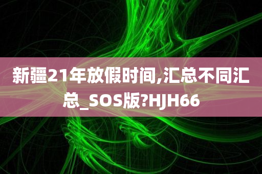 新疆21年放假时间,汇总不同汇总_SOS版?HJH66