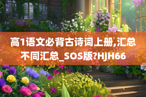 高1语文必背古诗词上册,汇总不同汇总_SOS版?HJH66