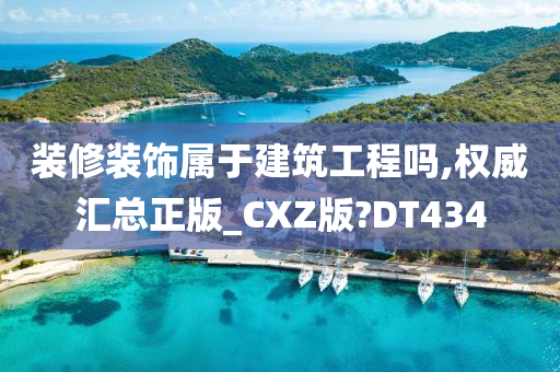 装修装饰属于建筑工程吗,权威汇总正版_CXZ版?DT434