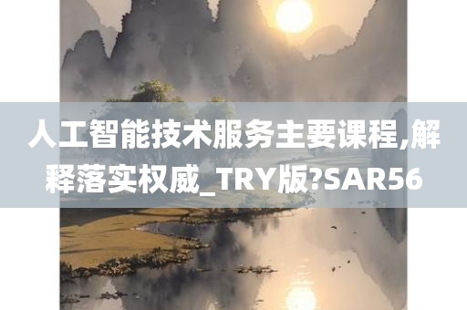 人工智能技术服务主要课程,解释落实权威_TRY版?SAR56