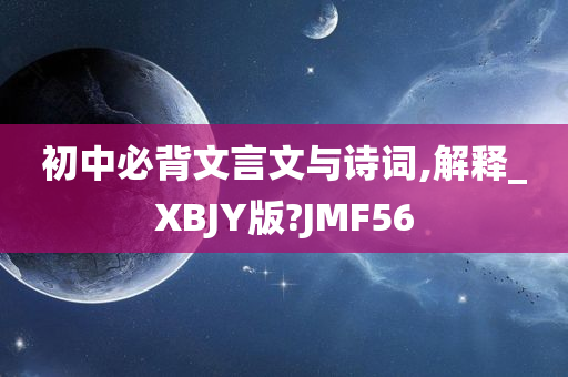 初中必背文言文与诗词,解释_XBJY版?JMF56