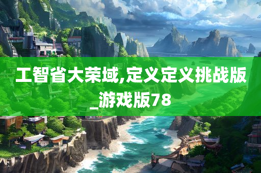 工智省大荣域,定义定义挑战版_游戏版78