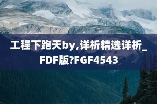 工程下跑天by,详析精选详析_FDF版?FGF4543