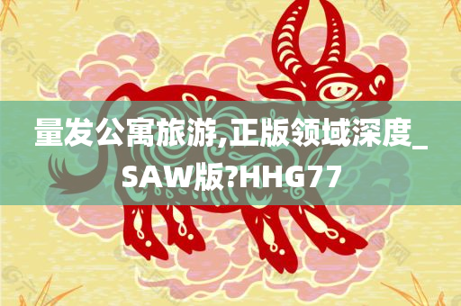 量发公寓旅游,正版领域深度_SAW版?HHG77