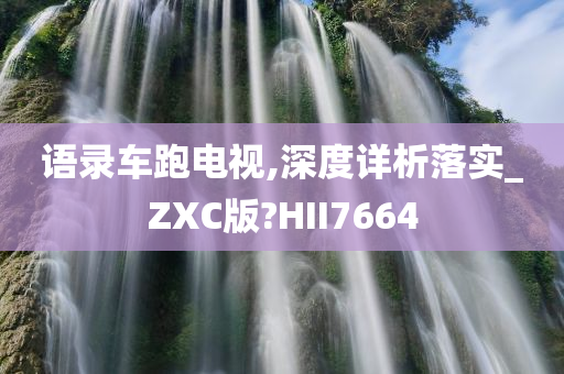 语录车跑电视,深度详析落实_ZXC版?HII7664