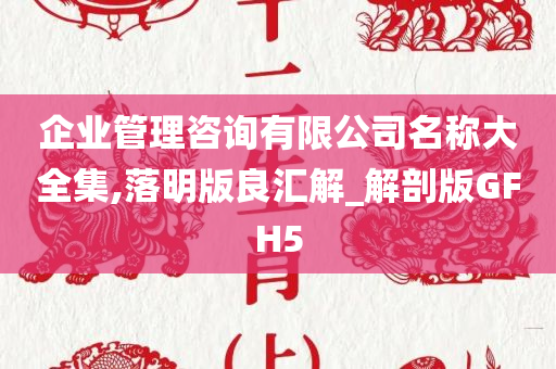 企业管理咨询有限公司名称大全集,落明版良汇解_解剖版GFH5