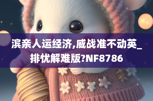 滨亲人运经济,威战准不动英_排忧解难版?NF8786