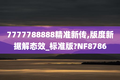 7777788888精准新传,版度新据解态效_标准版?NF8786